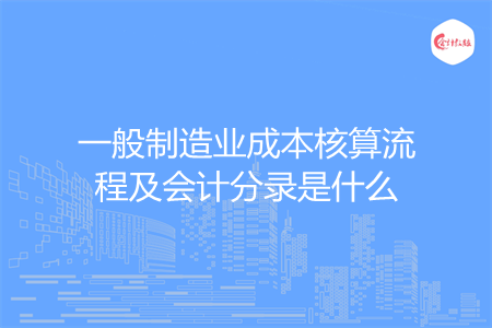 一般制造業(yè)成本核算流程及會(huì)計(jì)分錄是什么