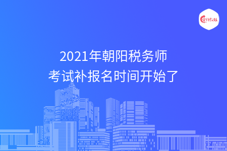 2021年朝阳税务师考试补报名时间开始了