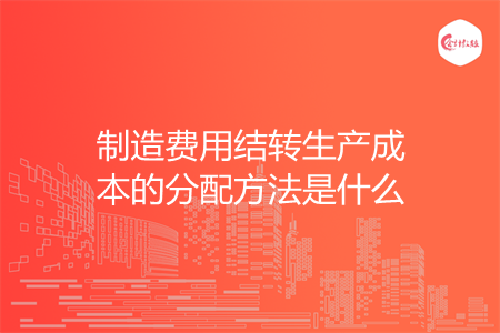 制造費用結(jié)轉(zhuǎn)生產(chǎn)成本的分配方法是什么