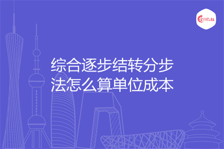 綜合逐步結轉分步法怎么算單位成本