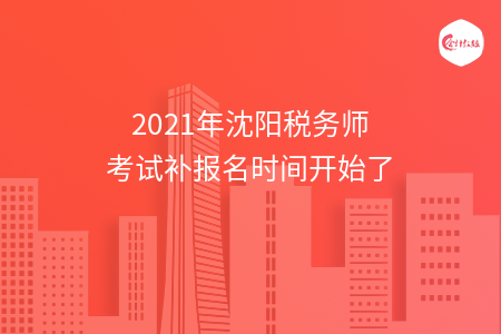 2021年沈阳税务师考试补报名时间开始了