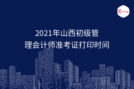 2021年山西初级管理会计师准考证打印时间