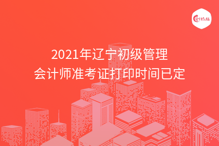 2021年辽宁初级管理会计师准考证打印时间已定