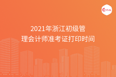 2021年浙江初级管理会计师准考证打印时间