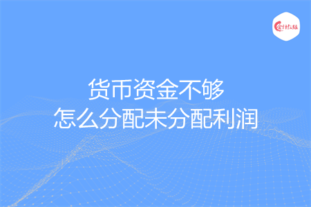 货币资金不够怎么分配未分配利润