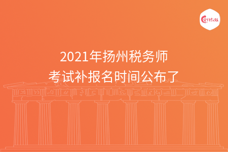 2021年扬州税务师考试补报名时间公布了