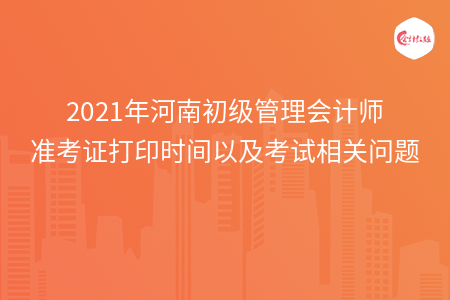 2021年河南初级管理会计师准考证打印时间以及考试相关问题