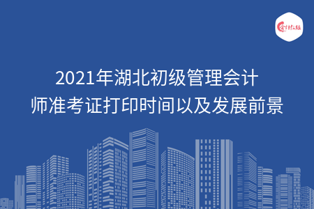 2021年湖北初级管理会计师准考证打印时间以及发展前景