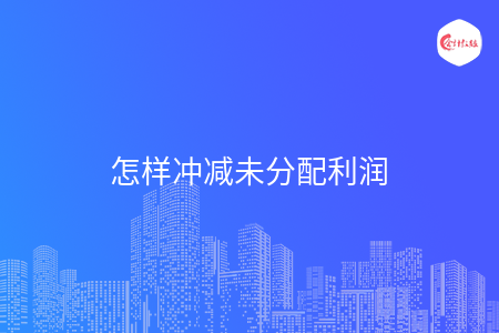 怎样冲减未分配利润 怎样冲减未分配利润