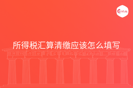 所得税汇算清缴应该怎么填写
