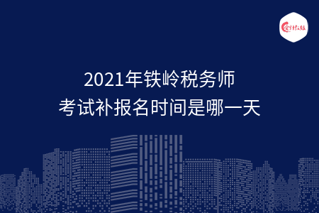 2021年铁岭税务师考试补报名时间是哪一天
