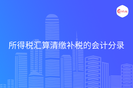 所得稅匯算清繳補(bǔ)稅的會(huì)計(jì)分錄