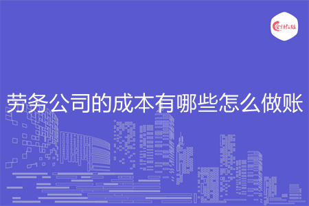 勞務(wù)公司的成本有哪些怎么做賬