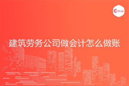 建筑勞務(wù)公司做會計怎么做賬