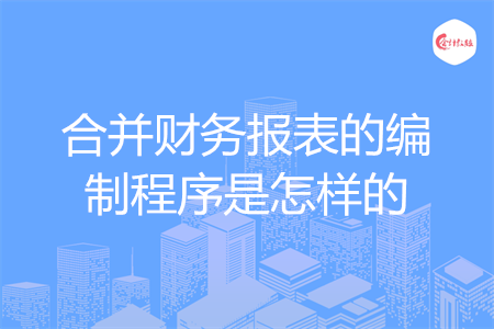 合并財務報表的編制程序是怎樣的