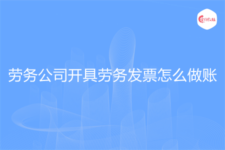 勞務(wù)公司開(kāi)具勞務(wù)發(fā)票怎么做賬