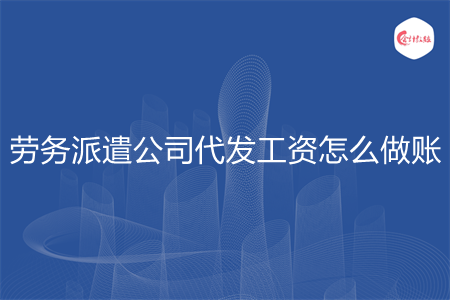 勞務(wù)派遣公司代發(fā)工資怎么做賬