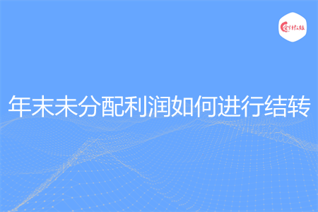 年末未分配利润如何进行结转