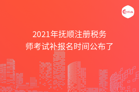 2021年抚顺注册税务师考试补报名时间公布