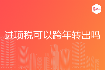 進(jìn)項(xiàng)稅可以跨年轉(zhuǎn)出嗎