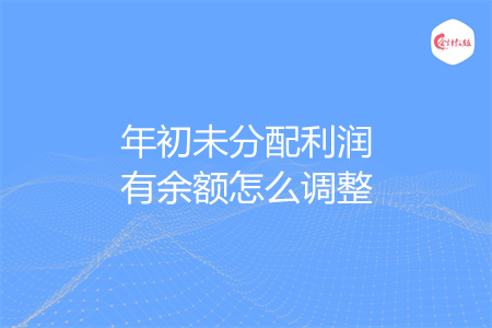 年初未分配利潤有余額怎么調(diào)整