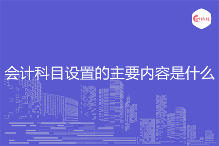會計科目設置的主要內容是什么