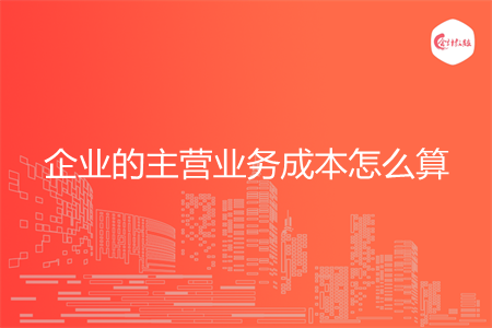 企業(yè)的主營業(yè)務(wù)成本怎么算