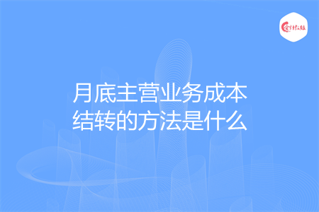 月底主營(yíng)業(yè)務(wù)成本結(jié)轉(zhuǎn)的方法是什么