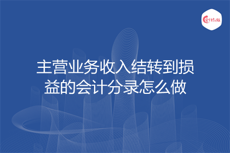 主營業(yè)務收入結(jié)轉(zhuǎn)到損益的會計分錄怎么做