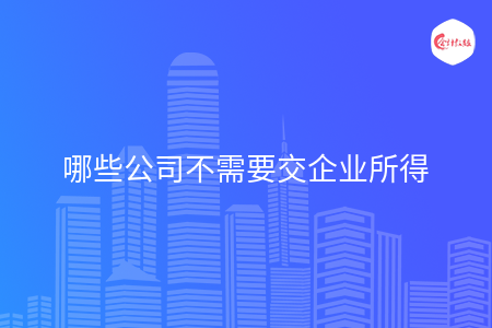 哪些公司不需要交企业所得
