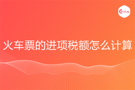 火車票的進項稅額怎么計算