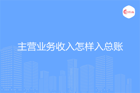 主營業(yè)務(wù)收入怎樣入總賬
