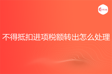 不得抵扣進(jìn)項(xiàng)稅額轉(zhuǎn)出怎么處理