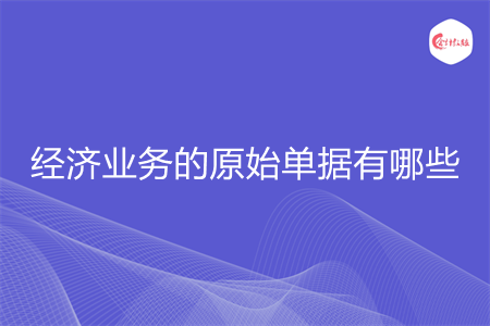 經(jīng)濟業(yè)務(wù)的原始單據(jù)有哪些