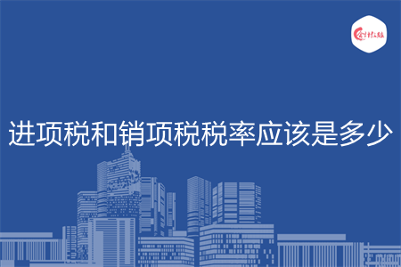 進(jìn)項(xiàng)稅和銷項(xiàng)稅稅率應(yīng)該是多少