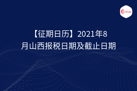 【征期日歷】2021年8月山西報稅日期及截止日期