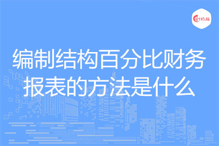 編制結(jié)構(gòu)百分比財(cái)務(wù)報(bào)表的方法是什么