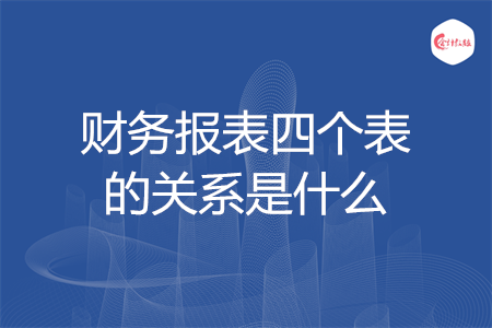 財(cái)務(wù)報(bào)表四個(gè)表的關(guān)系是什么