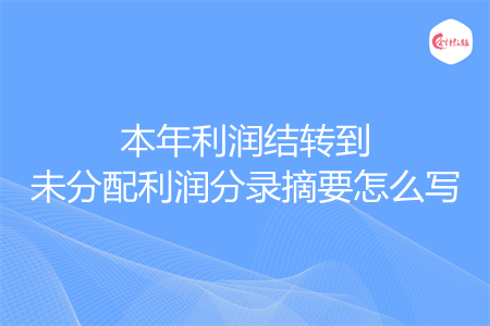 本年利潤結(jié)轉(zhuǎn)到未分配利潤分錄摘要怎么寫