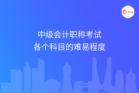 中级会计职称考试各个科目的难易程度