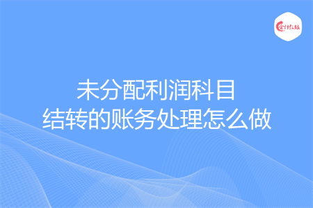 未分配利润科目结转的账务处理怎么做