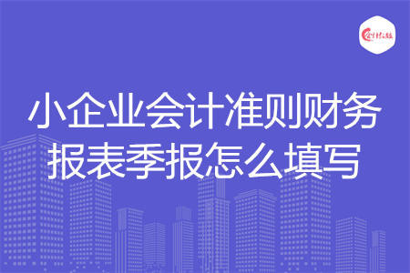 小企業(yè)會(huì)計(jì)準(zhǔn)則財(cái)務(wù)報(bào)表季報(bào)怎么填寫(xiě)