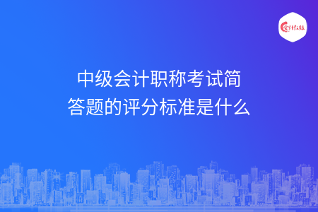 中级会计职称考试简答题的评分标准是什么