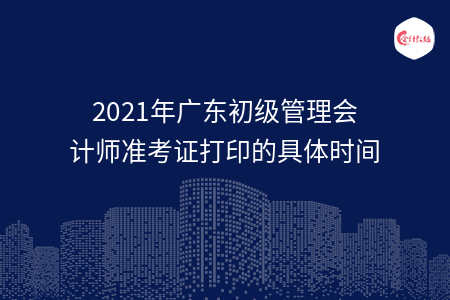 2021年广东初级管理会计师准考证打印的具体时间