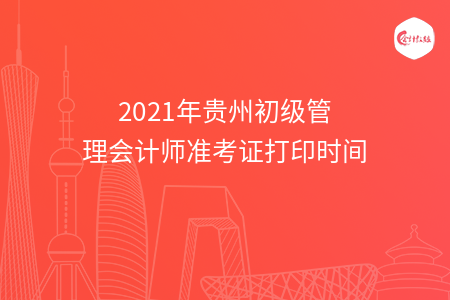 2021年貴州初級(jí)管理會(huì)計(jì)師準(zhǔn)考證打印時(shí)間