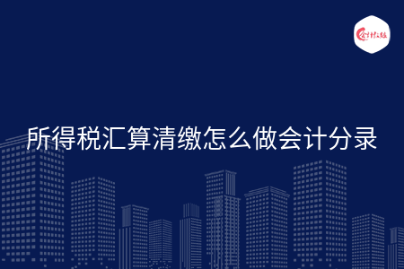 所得税汇算清缴怎么做会计分录