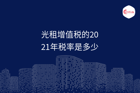 光租增值税的2021年税率是多少