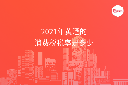 2021年黃酒的消費(fèi)稅稅率是多少
