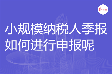 小规模纳税人季报如何进行申报呢