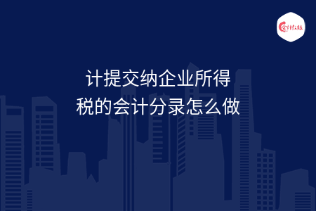 计提交纳企业所得税的会计分录怎么做